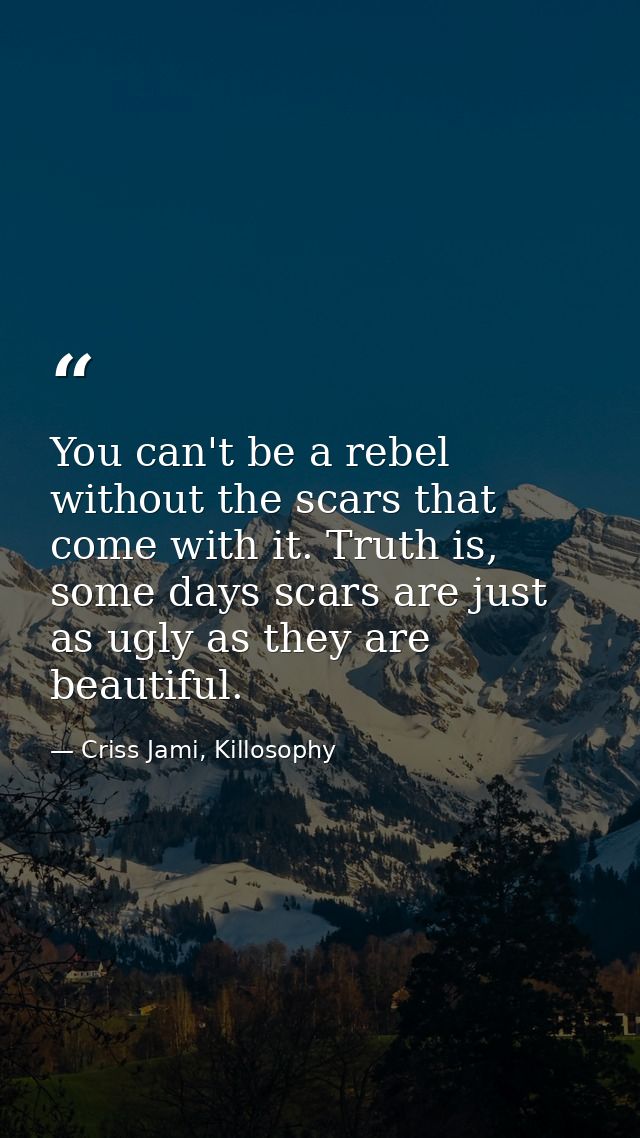 You can't be a rebel without the scars that come with it. Truth is, some days scars are just as ugly as they are beautif — Criss Jami, Killosophy