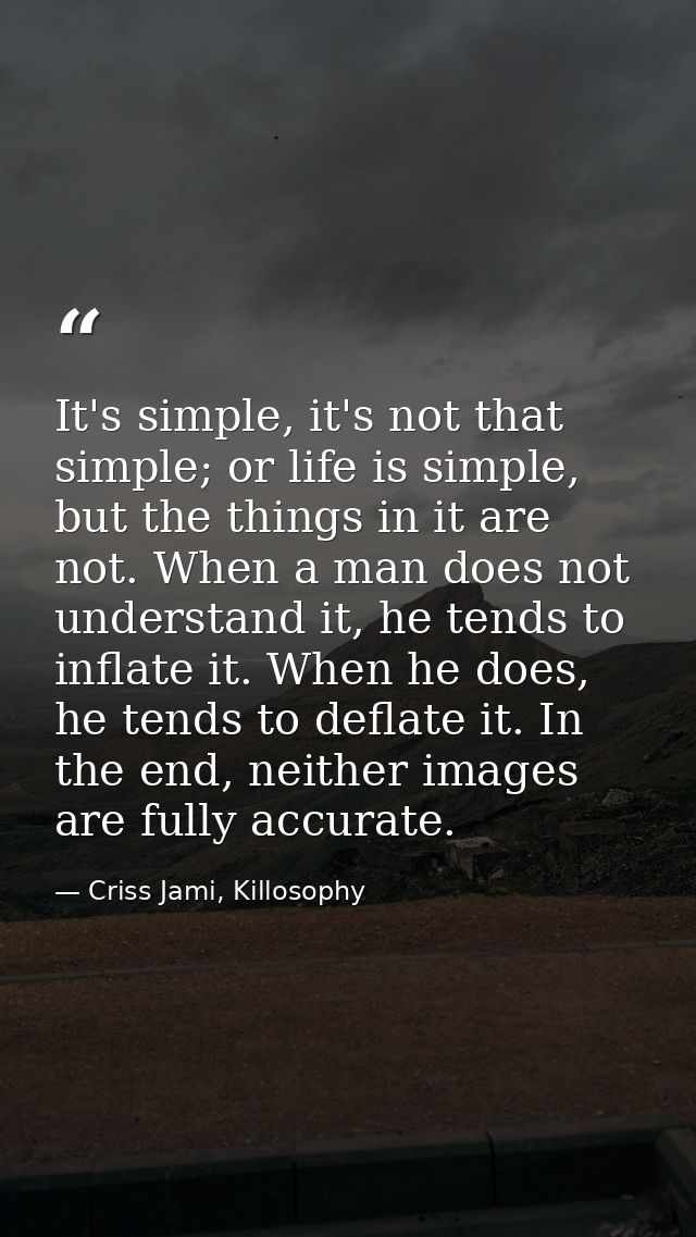 It's simple, it's not that simple; or life is simple, but the things in it are not. When a man does not understand it, h — Criss Jami, Killosophy