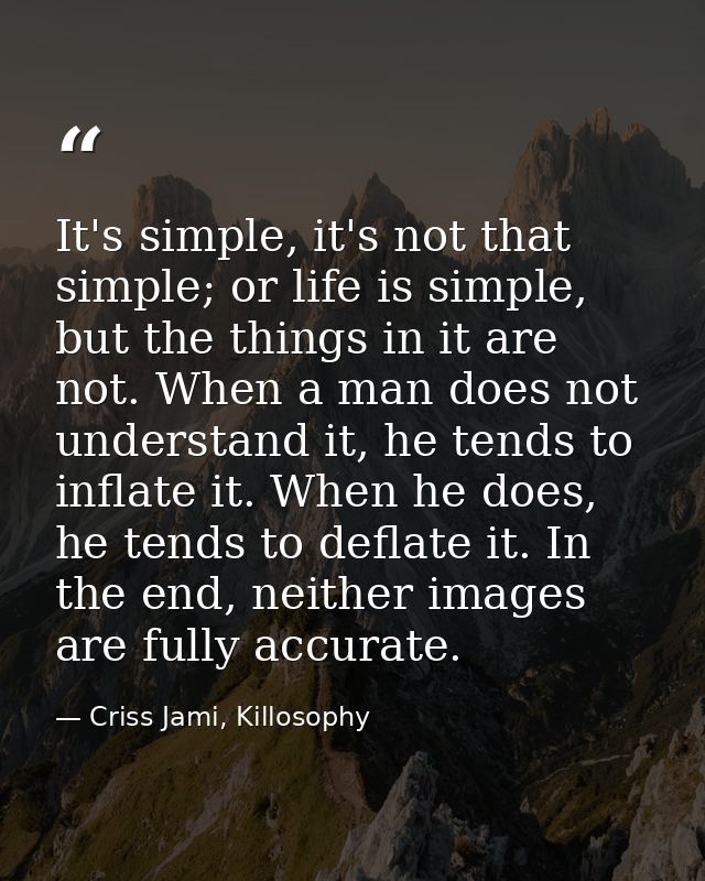 It's simple, it's not that simple; or life is simple, but the things in it are not. When a man does not understand it, h — Criss Jami, Killosophy