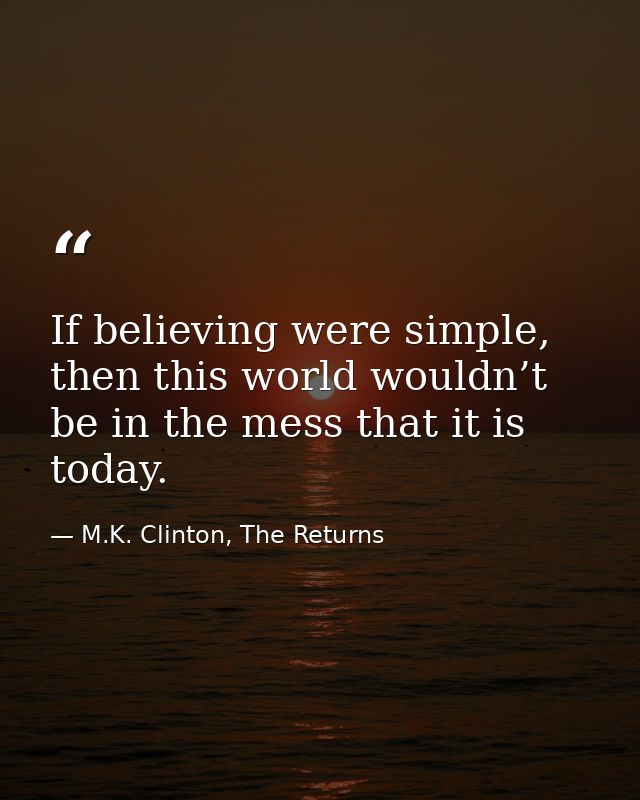 If believing were simple, then this world wouldn’t be in the mess that it is today. — M.K. Clinton, The Returns