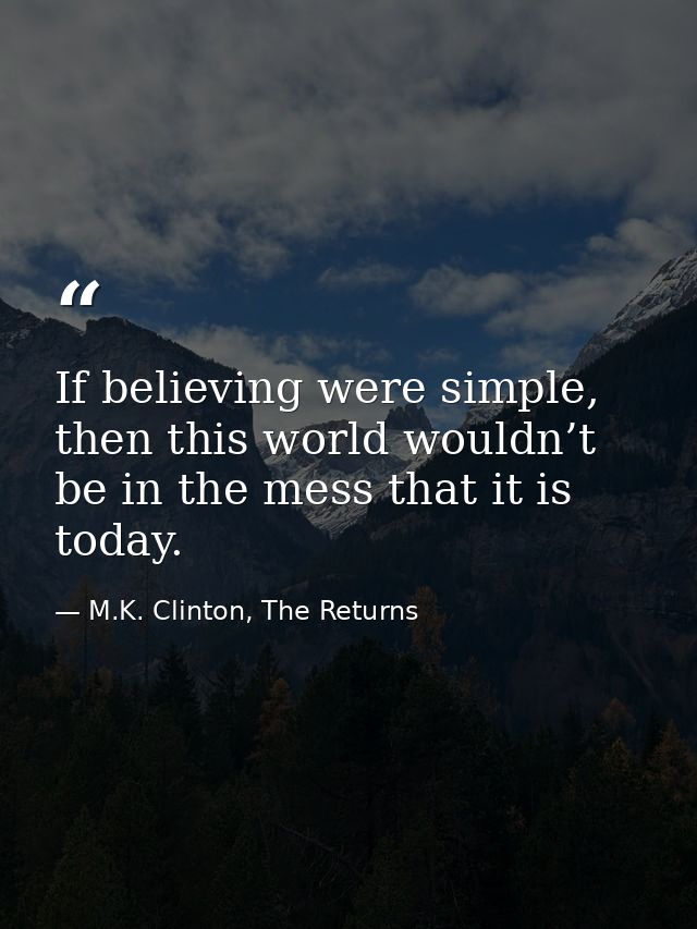 If believing were simple, then this world wouldn’t be in the mess that it is today. — M.K. Clinton, The Returns