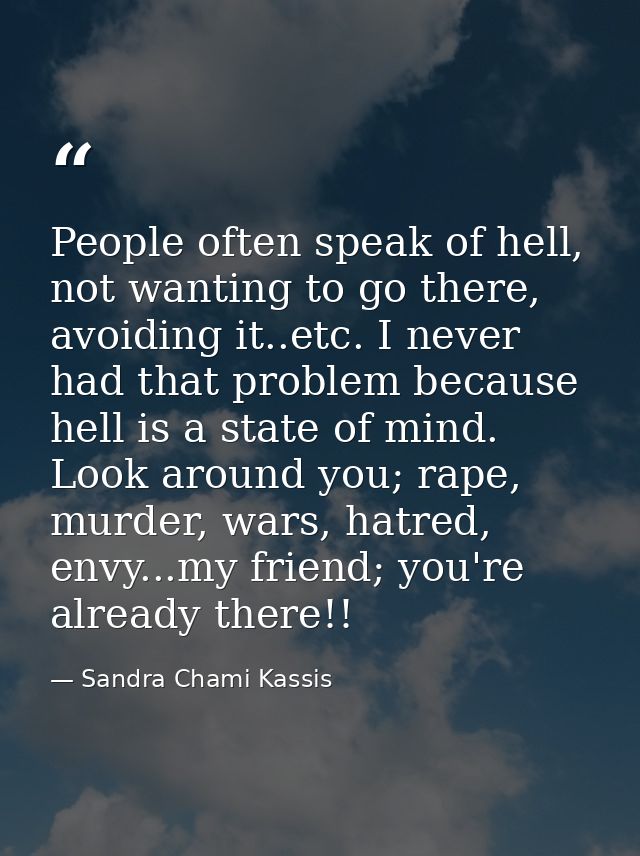 People often speak of hell, not wanting to go there, avoiding it..etc. I never had that problem because hell is a state  — Sandra Chami Kassis