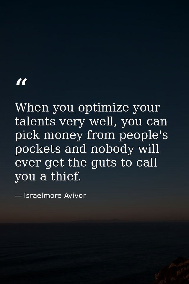 When you optimize your talents very well, you can pick money from people's pockets and nobody will ever get the guts to  — Israelmore Ayivor