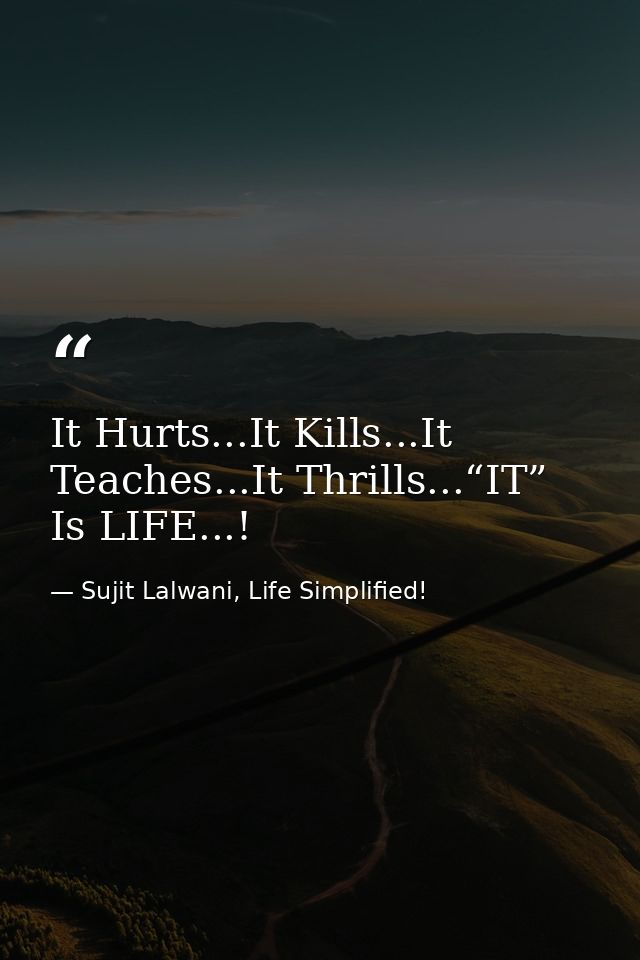 It Hurts...It Kills...It Teaches...It Thrills...“IT” Is LIFE...! — Sujit Lalwani, Life Simplified!