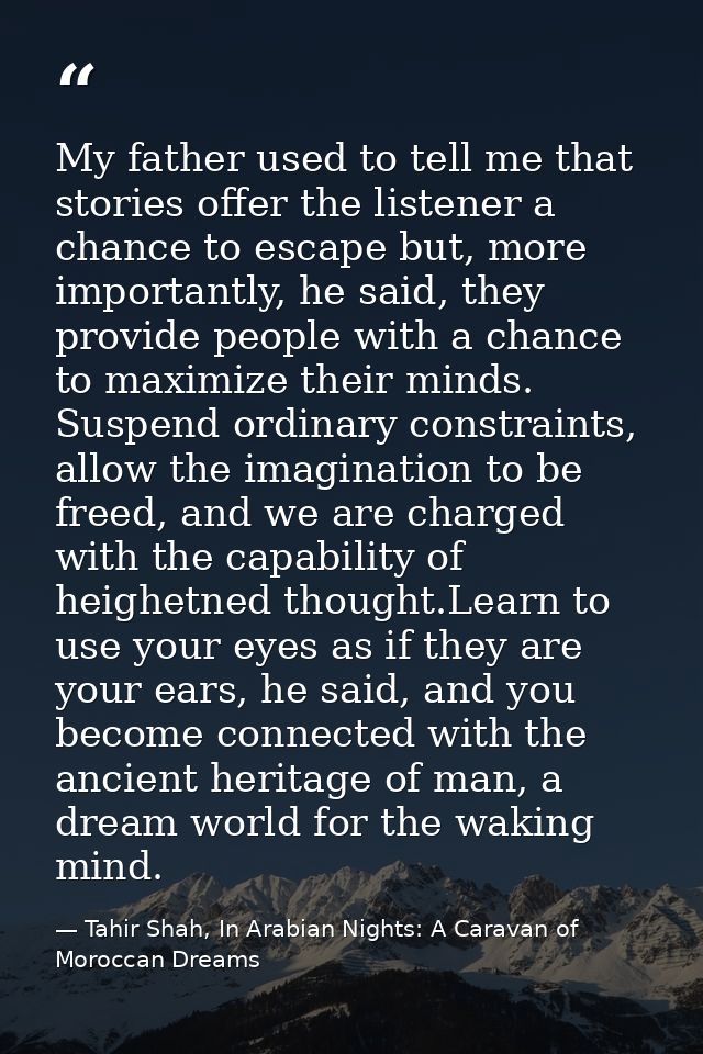 My father used to tell me that stories offer the listener a chance to escape but, more importantly, he said, they provid — Tahir Shah, In Arabian Nights: A Caravan of Moroccan Dreams