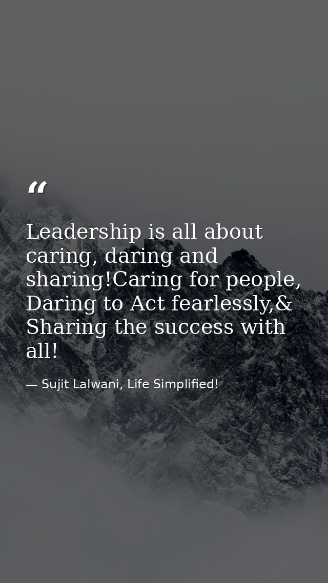 Leadership is all about caring, daring and sharing!Caring for people, Daring to Act fearlessly,& Sharing the success wit — Sujit Lalwani, Life Simplified!