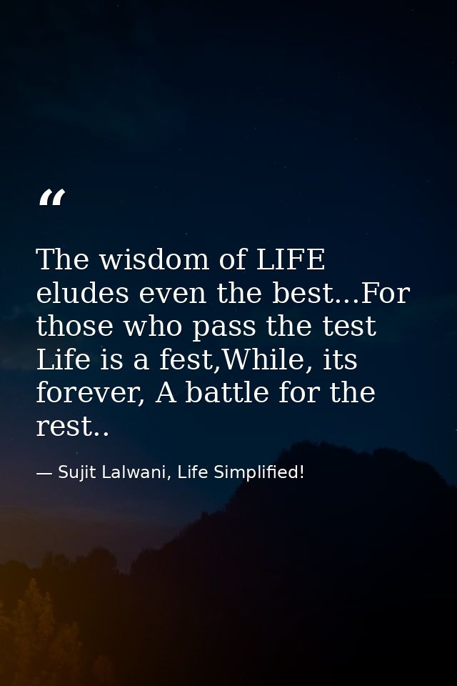 The wisdom of LIFE eludes even the best...For those who pass the test Life is a fest,While, its forever, A battle for th — Sujit Lalwani, Life Simplified!