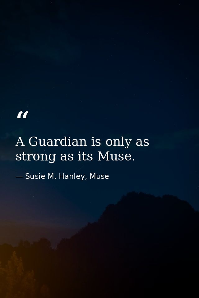 A Guardian is only as strong as its Muse. — Susie M. Hanley, Muse