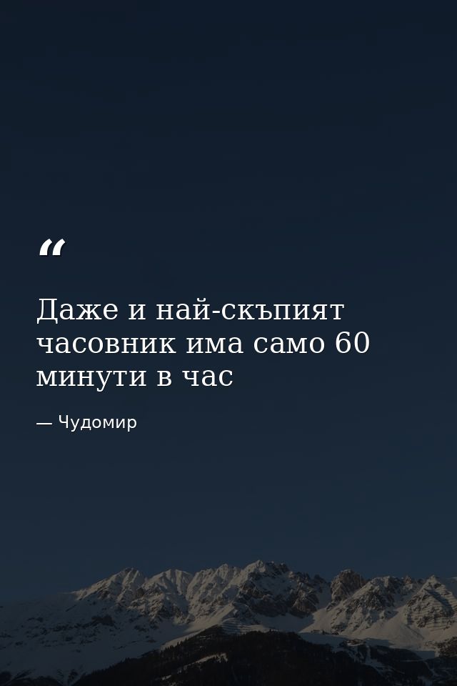 Даже и най-скъпият часовник има само 60 минути в час — Чудомир
