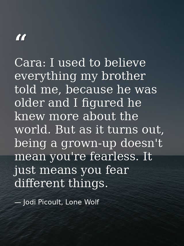 Cara: I used to believe everything my brother told me, because he was older and I figured he knew more about the world.  — Jodi Picoult, Lone Wolf