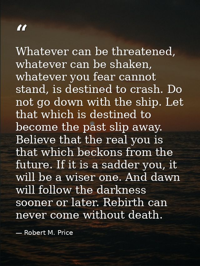 Whatever can be threatened, whatever can be shaken, whatever you fear cannot stand, is destined to crash. Do not go down — Robert M. Price
