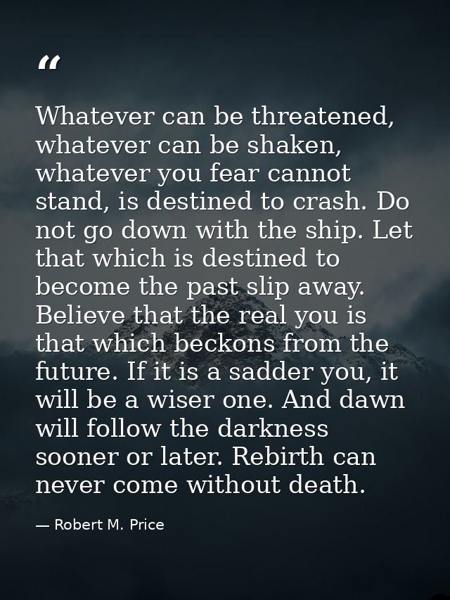 Whatever can be threatened, whatever can be shaken, whatever you fear cannot stand, is destined to crash. Do not go down — Robert M. Price
