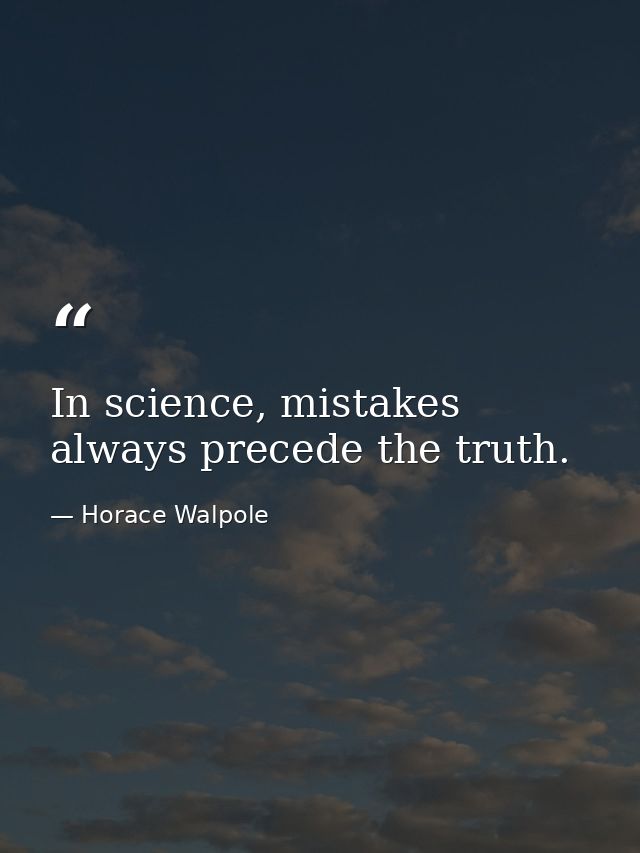 In science, mistakes always precede the truth. — Horace Walpole