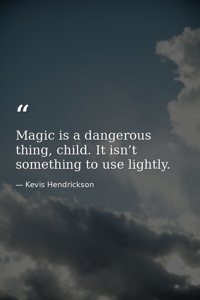 Magic is a dangerous thing, child. It isn’t something to use lightly. — Kevis Hendrickson