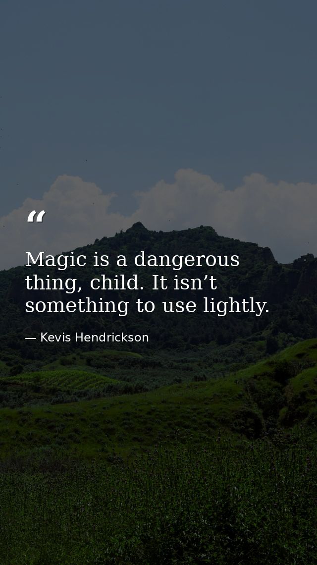Magic is a dangerous thing, child. It isn’t something to use lightly. — Kevis Hendrickson