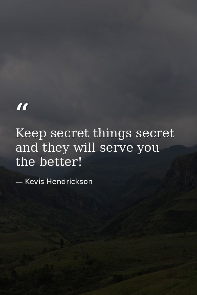 Keep secret things secret and they will serve you the better! — Kevis Hendrickson