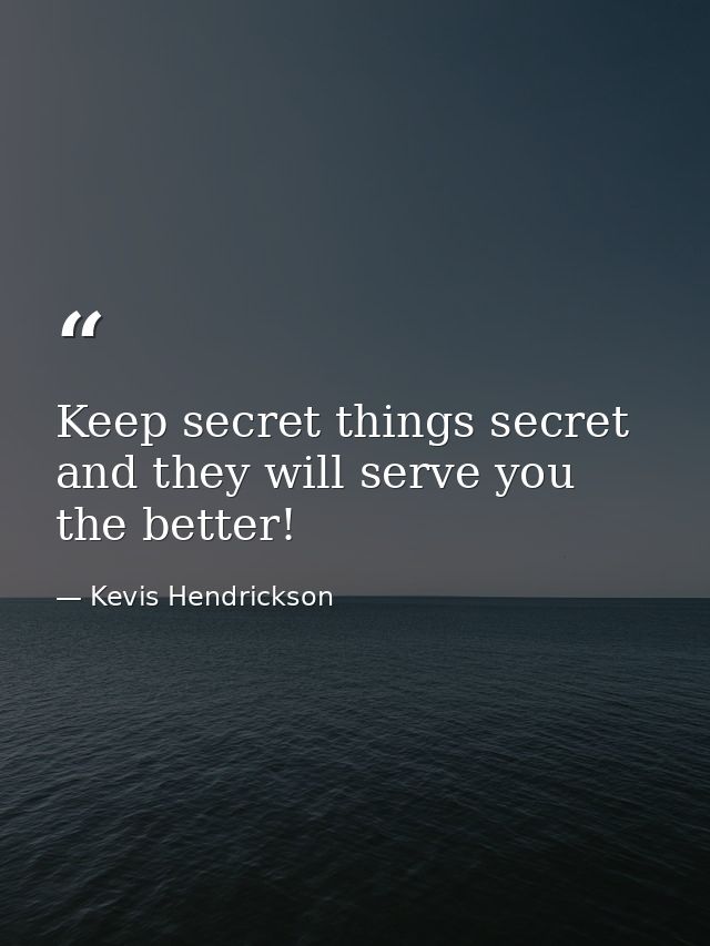 Keep secret things secret and they will serve you the better! — Kevis Hendrickson