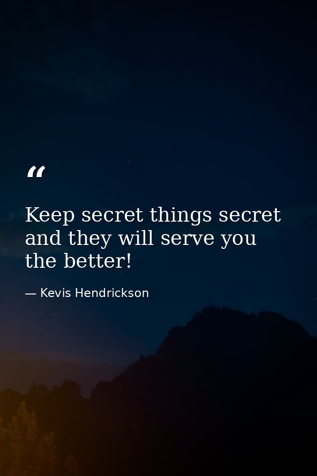 Keep secret things secret and they will serve you the better! — Kevis Hendrickson