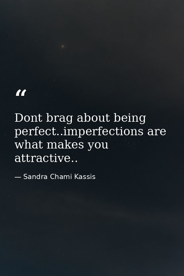 Dont brag about being perfect..imperfections are what makes you attractive.. — Sandra Chami Kassis