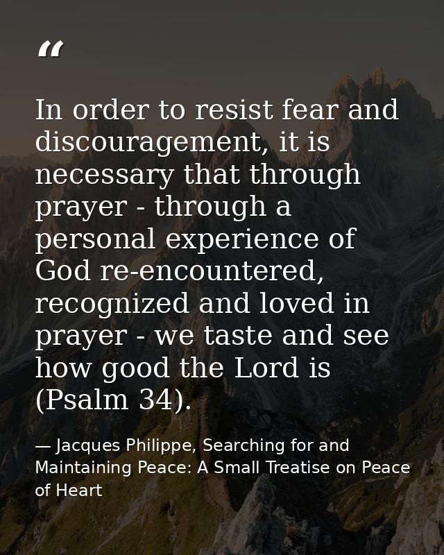 In order to resist fear and discouragement, it is necessary that through prayer - through a personal experience of God r — Jacques Philippe, Searching for and Maintaining Peace: A Small Treatise on Peace of Heart