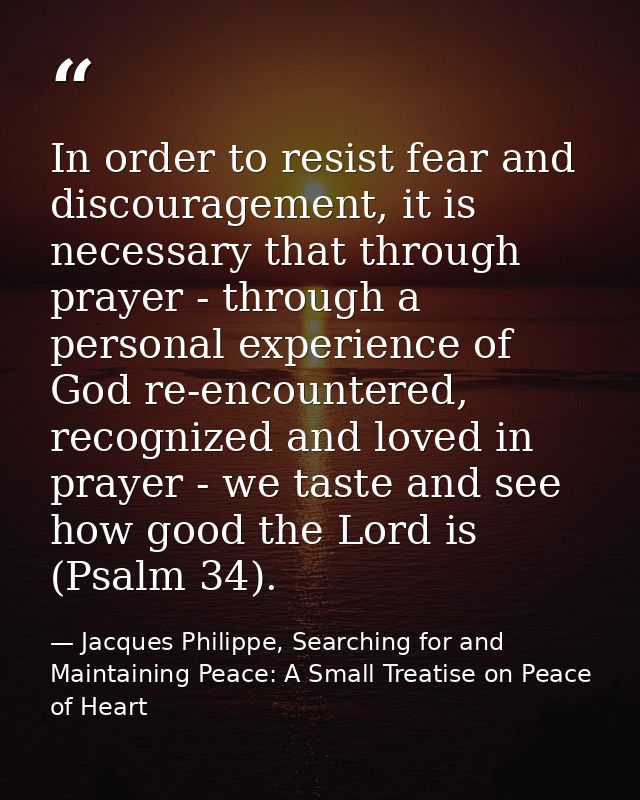 In order to resist fear and discouragement, it is necessary that through prayer - through a personal experience of God r — Jacques Philippe, Searching for and Maintaining Peace: A Small Treatise on Peace of Heart