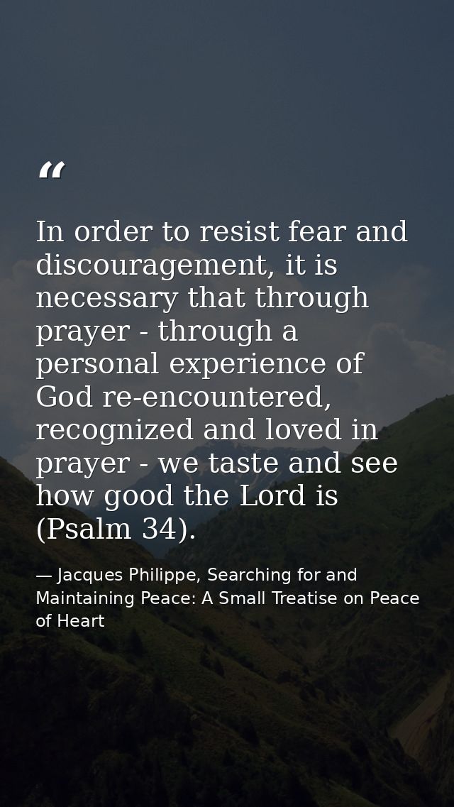 In order to resist fear and discouragement, it is necessary that through prayer - through a personal experience of God r — Jacques Philippe, Searching for and Maintaining Peace: A Small Treatise on Peace of Heart