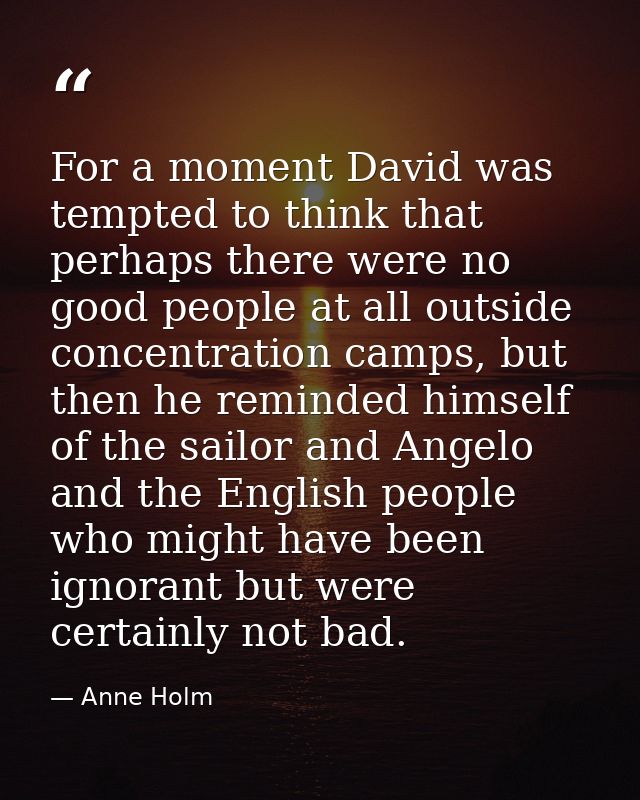 For a moment David was tempted to think that perhaps there were no good people at all outside concentration camps, but t — Anne Holm