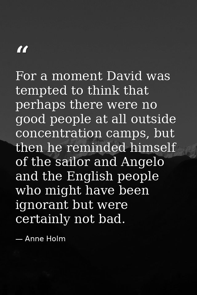For a moment David was tempted to think that perhaps there were no good people at all outside concentration camps, but t — Anne Holm