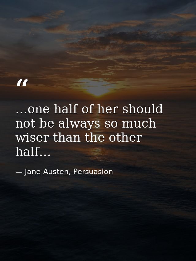 …one half of her should not be always so much wiser than the other half… — Jane Austen, Persuasion