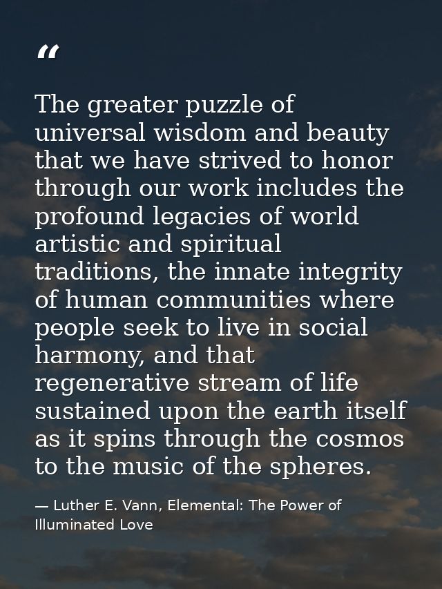 The greater puzzle of universal wisdom and beauty that we have strived to honor through our work includes the profound l — Luther E. Vann, Elemental: The Power of Illuminated Love