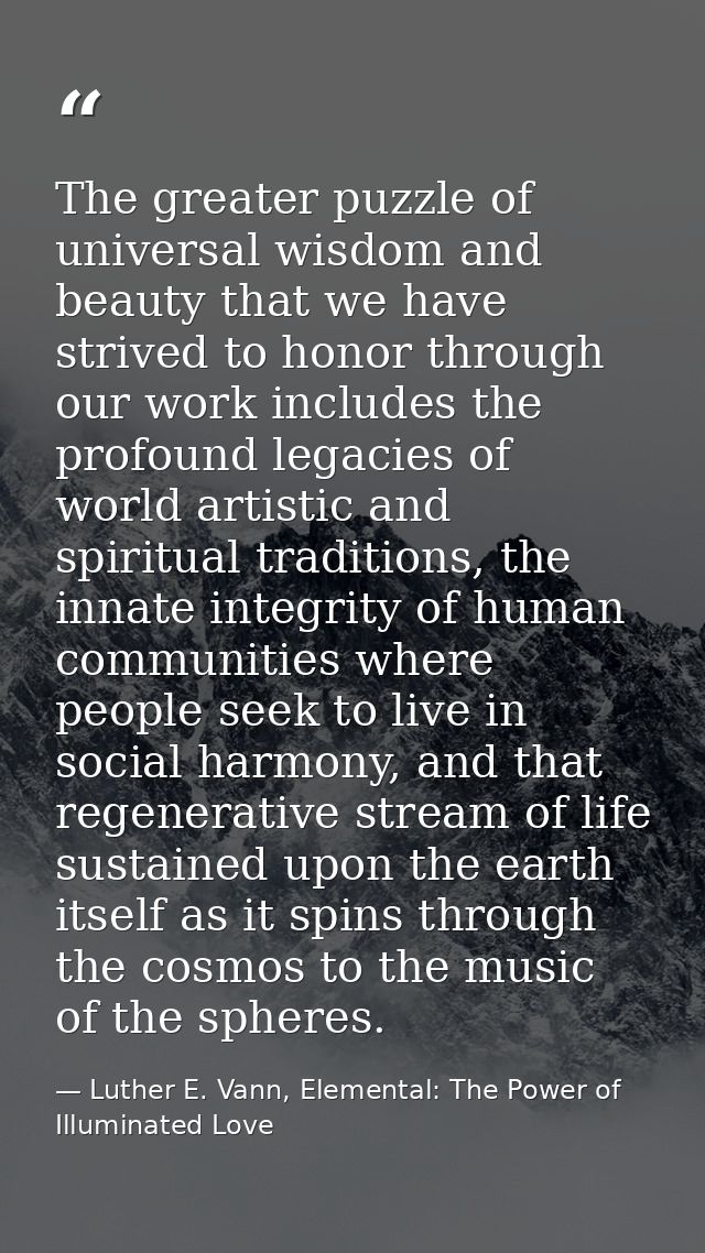 The greater puzzle of universal wisdom and beauty that we have strived to honor through our work includes the profound l — Luther E. Vann, Elemental: The Power of Illuminated Love