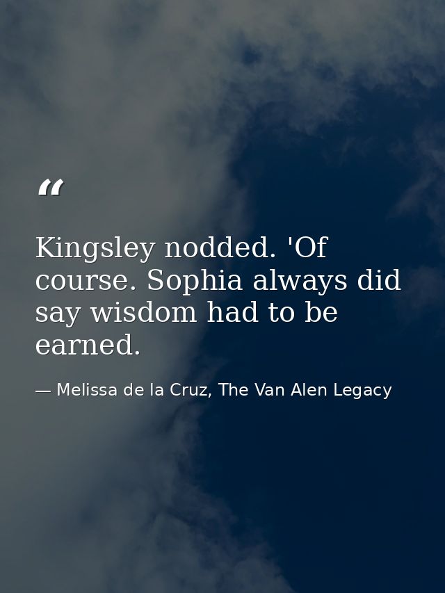 Kingsley nodded. 'Of course. Sophia always did say wisdom had to be earned. — Melissa de la Cruz, The Van Alen Legacy