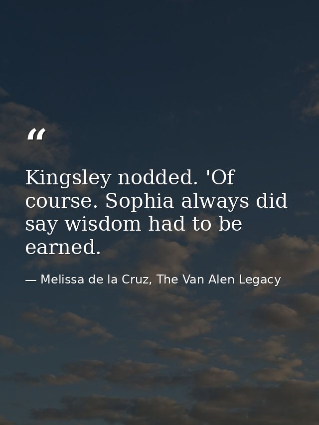 Kingsley nodded. 'Of course. Sophia always did say wisdom had to be earned. — Melissa de la Cruz, The Van Alen Legacy