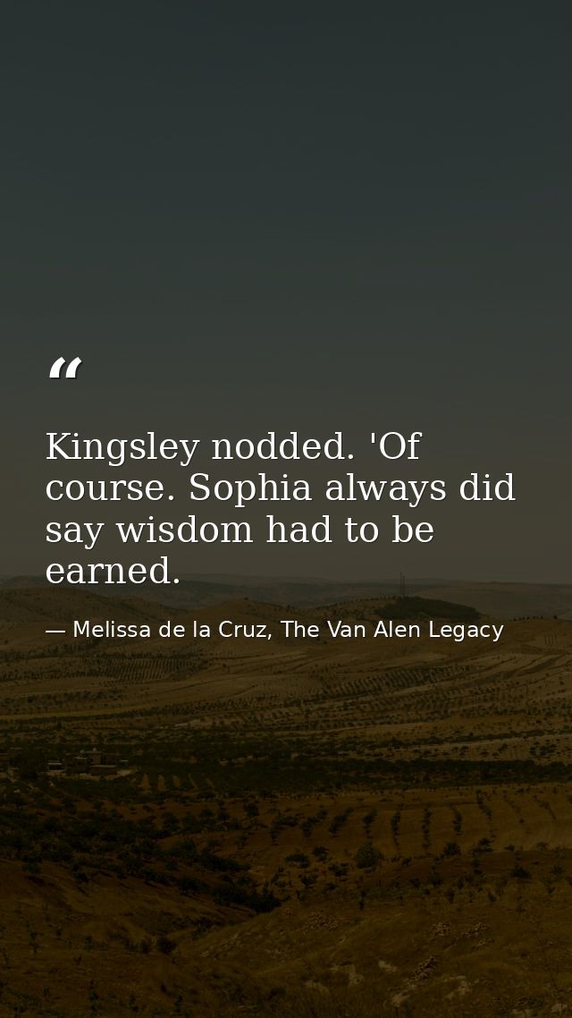 Kingsley nodded. 'Of course. Sophia always did say wisdom had to be earned. — Melissa de la Cruz, The Van Alen Legacy