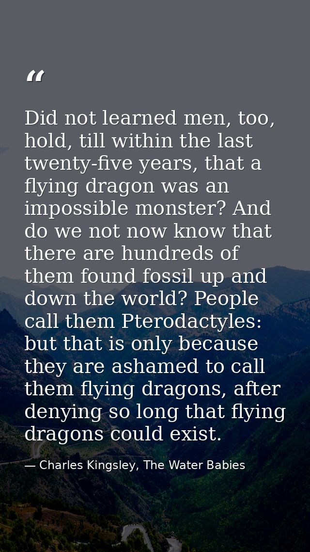 Did not learned men, too, hold, till within the last twenty-five years, that a flying dragon was an impossible monster?  — Charles Kingsley, The Water Babies
