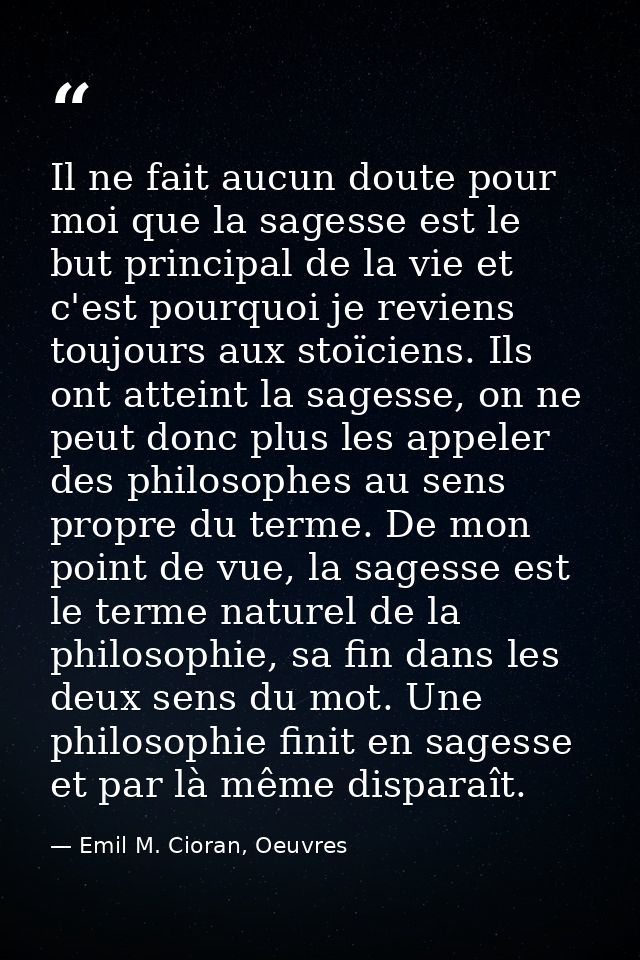 Il ne fait aucun doute pour moi que la sagesse est le but principal de la vie et c'est pourquoi je reviens toujours aux  — Emil M. Cioran, Oeuvres