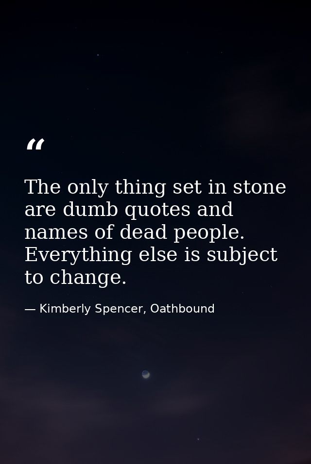The only thing set in stone are dumb quotes and names of dead people. Everything else is subject to change. — Kimberly Spencer, Oathbound
