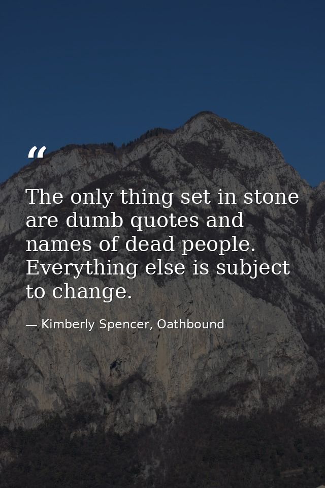 The only thing set in stone are dumb quotes and names of dead people. Everything else is subject to change. — Kimberly Spencer, Oathbound