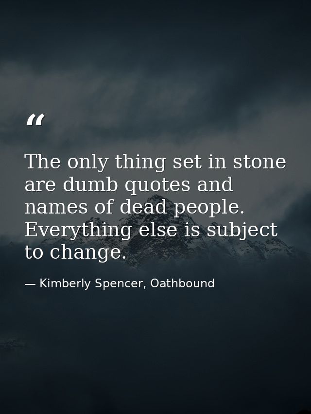 The only thing set in stone are dumb quotes and names of dead people. Everything else is subject to change. — Kimberly Spencer, Oathbound