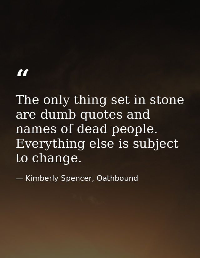The only thing set in stone are dumb quotes and names of dead people. Everything else is subject to change. — Kimberly Spencer, Oathbound