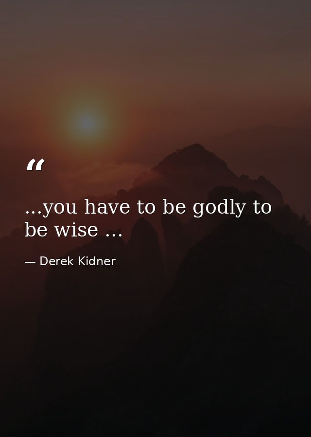 ...you have to be godly to be wise ... — Derek Kidner