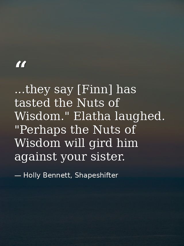 ...they say [Finn] has tasted the Nuts of Wisdom." Elatha laughed. "Perhaps the Nuts of Wisdom will gird him against you — Holly Bennett, Shapeshifter