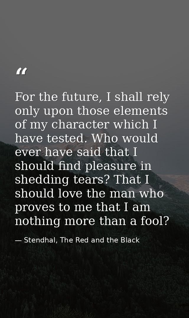 For the future, I shall rely only upon those elements of my character which I have tested. Who would ever have said that — Stendhal, The Red and the Black