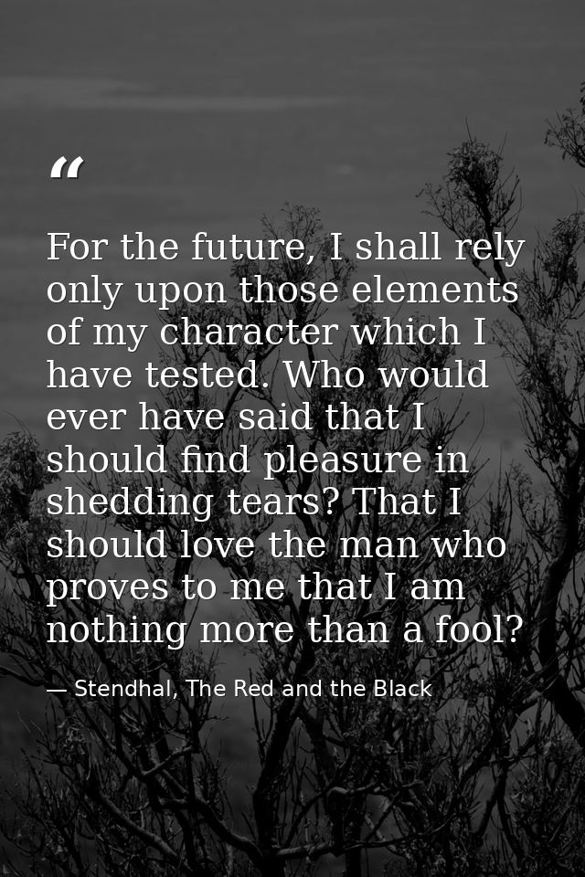 For the future, I shall rely only upon those elements of my character which I have tested. Who would ever have said that — Stendhal, The Red and the Black