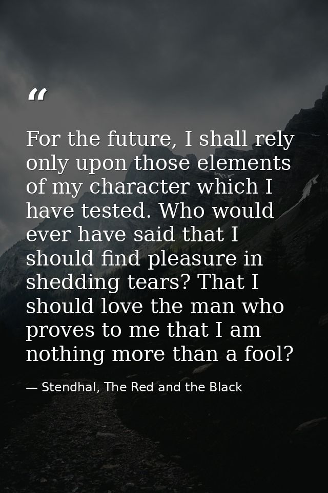 For the future, I shall rely only upon those elements of my character which I have tested. Who would ever have said that — Stendhal, The Red and the Black