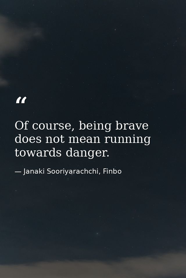 Of course, being brave does not mean running towards danger. — Janaki Sooriyarachchi, Finbo