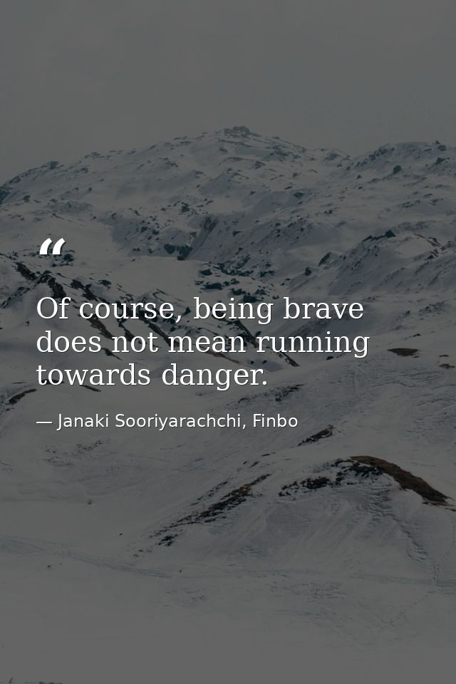 Of course, being brave does not mean running towards danger. — Janaki Sooriyarachchi, Finbo