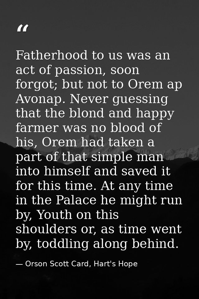 Fatherhood to us was an act of passion, soon forgot; but not to Orem ap Avonap. Never guessing that the blond and happy  — Orson Scott Card, Hart's Hope