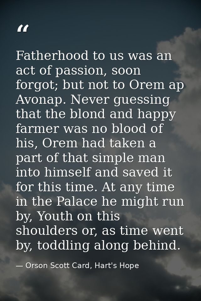 Fatherhood to us was an act of passion, soon forgot; but not to Orem ap Avonap. Never guessing that the blond and happy  — Orson Scott Card, Hart's Hope