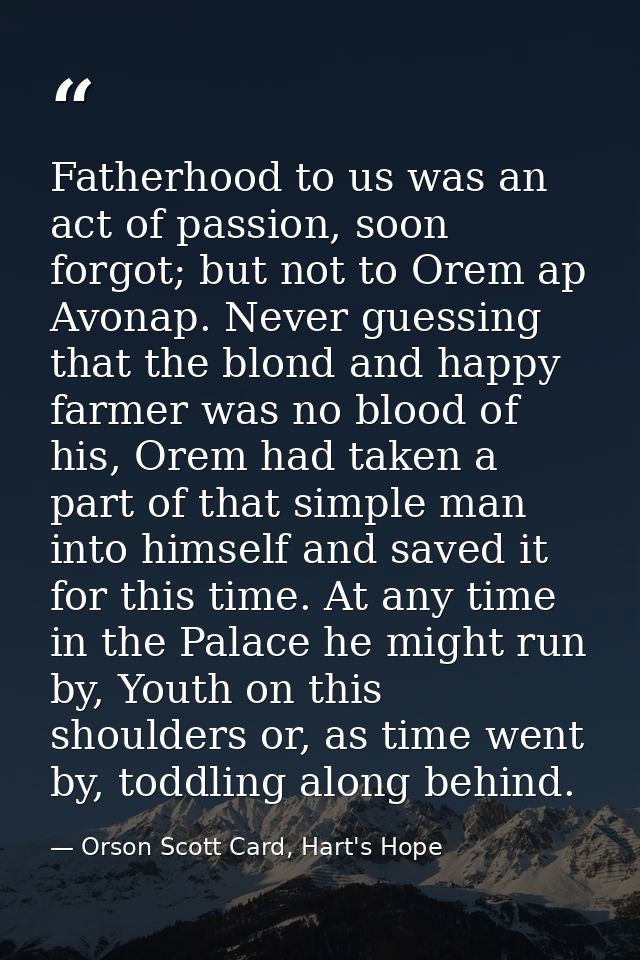 Fatherhood to us was an act of passion, soon forgot; but not to Orem ap Avonap. Never guessing that the blond and happy  — Orson Scott Card, Hart's Hope